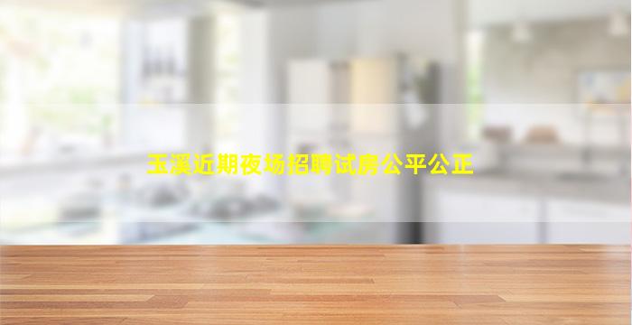 玉溪近期夜场招聘试房公平公正
